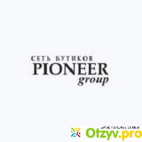 Сеть бутиков Pioneer Group отзывы